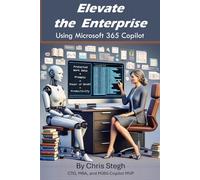 Elevate The Enterprise Using Copilot for Microsoft 365: A Guide for Power Users, CxOs, and IT Pros