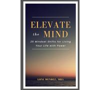 Elevate the Mind: 25 Mindset Shifts for Living Your Life with Power