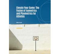 Elevate Your Game: The Fusion of Isometrics and Plyometrics for Athletes: Unlocking Athletic Potential with Isometric and Plyometric Training
