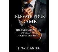 Elevate Your Game: The Ultimate Guide To Becoming A High-Value Man: 1