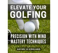 Elevate Your Golfing Precision with Mind Mastery Techniques.: Master the Mental Game of Golf to Achieve Unmatched Precision and Success on the Course.