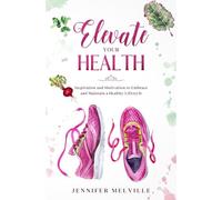 Elevate Your Health: Inspiration and Motivation to Embrace and Maintain a Healthy Lifestyle: 3 (Elevated Living)