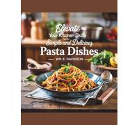 Elevate Your Kitchen Skills with Simple and Delicious Pasta Dishes - WP. E. Davidson: A Cookbook