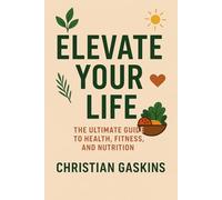 Elevate Your Life: The Ultimate Guide to Health, Fitness, and Nutrition