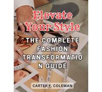 Elevate Your Style: The Complete Fashion Transformation Guide: Unlock Your True Fashion Potential and Express Your Unique Identity Through Wardrobe Revitalization