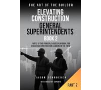 Elevating Construction General Superintendents - Book 2: Part 2 of The Principle-Based playbook for executive Construction Leaders in the Field (The Art of the Builder)