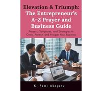 Elevation & Triumph: The Entrepreneur’s A-Z Prayer and Business Guide: Prayers, Scriptures, and Strategies to Grow, Protect, and Prosper Your Business