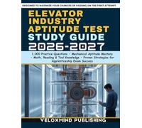 Elevator Industry Aptitude Test Study Guide 2026-2027: 1,000 Practice Questions, Mechanical Aptitude Training, Reading & Math Review, Tool Knowledge, ... Strategies for Apprenticeship Exam Success