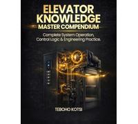 ELEVATOR KNOWLEDGE - MASTER COMPENDIUM: Complete System Operation, Control Logic & Engineering Practice.