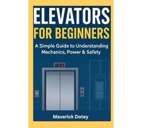 Elevators For Beginners: A Simple Guide to Understanding Mechanics, Power & Safety (The Tech Smart Guide Series)