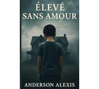 ÉLEVÉ SANS AMOUR: Ce que l'enfance ne devrait jamais être