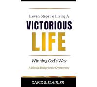 Eleven Steps To Living A VICTORIOUS LIFE: Winning God’s Way A Biblical Blueprint for Overcoming