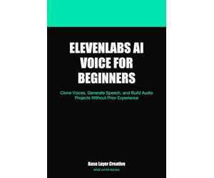 ElevenLabs AI Voice for Beginners: Clone Voices, Generate Speech, and Build Audio Projects Without Prior Experience