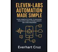 Elevenlabs Automation Made Simple: Your Complete Guide to Building Voice Bots and AI Phone Agents (No Code Required)