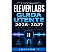 ElevenLabs Guida Utente 2026-2027: Manuale Completo per la Sintesi Vocale con Intelligenza Artificiale: Clonazione della Voce, Creazione di Contenuti ... e Strumenti per Principianti ed Esperti
