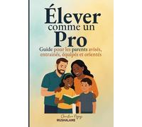 Élever comme un Pro: Guide pour parents avisés, entrainés, équipés et orientés (Élever avec Excellence - Le Coffret du Parent Pro)