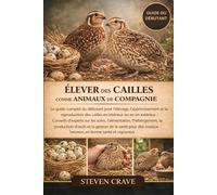 ÉLEVER DES CAILLES COMME ANIMAUX DE COMPAGNIE: Le guide complet du débutant pour l’élevage, l’apprivoisement et la reproduction des cailles en ... sur les soins, l’alimentation, l’hébergement