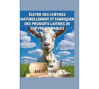 Élever des chèvres naturellement et fabriquer des produits laitiers de chèvre rentables: Le guide complet sur le savon, le fromage, la lotion et la création d'un troupeau sain et d'une entreprise