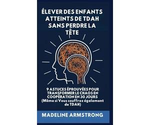 Élever Des Enfants Atteints De ADHD Sans Perdre La Tête: 9 Astuces éprouvées pour Transformer le Chaos en Coopération en 30 Jours (Même si Vous souffrez également de ADHD)