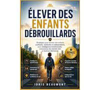 Élever des enfants débrouillards: Stratégies pour former des enfants confiants, résilients et indépendants, avec intelligence émotionnelle, conscience du monde réel et bonnes décisions