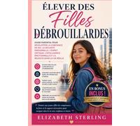 Élever Des Filles Débrouillardes: Guide parental pour développer la confiance en soi, la sécurité personnelle, l'esprit critique, l'intelligence émotionnelle et la réussite dans la vie réelle