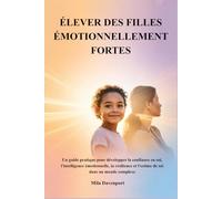ÉLEVER DES FILLES ÉMOTIONNELLEMENT FORTES: Un guide pratique pour développer la confiance en soi, l'intelligence émotionnelle, la résilience et l'estime de soi dans un monde complexe