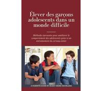 Élever des garçons adolescents dans un monde difficile: Méthodes éprouvées pour améliorer le comportement des adolescents grâce à un entraînement du cerveau entier (1) (Éduquer Des Adolescents)