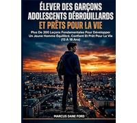 Élever Des Garçons Adolescents Débrouillards Et Prêts Pour La Vie: Plus De 200 Leçons Fondamentales Pour Développer Un Jeune Homme Équilibré, Confiant Et Prêt Pour La Vie (13 À 18 Ans)