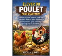 ÉLEVER DU POULET POUR DÉBUTANTS: Un guide pratique étape par étape pour élever des poules en bonne santé dans le jardin, construire le bon poulailler, ... et obtenir des œufs frais avec confiance