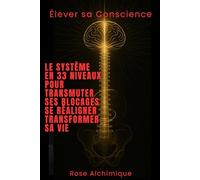 Elever sa conscience : le système en 33 niveaux pour transmuter ses blocages , se réaligner et transformer sa vie: Guide Alchimique