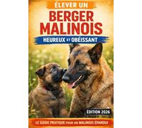 Élever un Berger Malinois Heureux et Obéissant: Guide complet pour comprendre, éduquer et vivre sereinement avec un Berger Malinois, du chiot au chien adulte