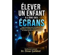 ÉLEVER UN ENFANT À L’ÈRE DES ÉCRANS: Guide scientifique pour les familles sur la dépendance numérique, l’attention, le sommeil, les médias sociaux et ... (Collection Parentalité Scientifique)