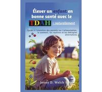 Élever un enfant en bonne santé avec le TDAH - naturellement: Guide à l'intention des parents sur l'alimentation, le sommeil, les routines et les ... (The ADHD Parent Series (French Edition))