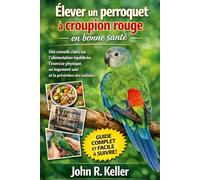 Élever un perroquet à croupion rouge en bonne santé: Des conseils clairs sur l'alimentation équilibrée, l'exercice physique, un logement sain et la prévention des maladies