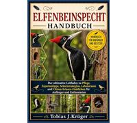 ELFENBEINSPECHT HANDBUCH: Der ultimative Leitfaden zu Pflege, Expertentipps, Schutzstrategien, Lebensraum und Citizen-Science-Einblicken für Anfänger und Enthusiasten