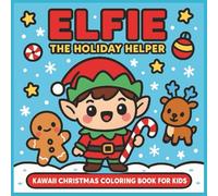 Elfie the Holiday Helper: Cute Christmas Coloring Pages for Kids ages 4-10. Holiday Fun with Elfie & Winter Friends Kawaii Style.