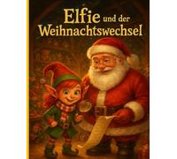 Elfie und der Weihnachtswechsel: Eine berührende Weihnachtsgeschichte über Gefühle, Mut und wahre Güte.