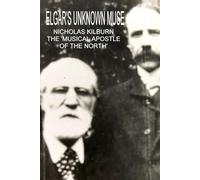 ELGAR'S UNKNOWN MUSE: NICHOLAS KILBURN, THE 'MUSICAL APOSTLE OF THE NORTH'