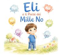 Eli e il Paese dei Mille NO: Una storia per imparare che alcune volte un NO nasconde molto di più