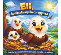 Eli, la piccola aquila coraggiosa: Libro di fiabe per bambini | Una storia emozionante di coraggio, famiglia e primo volo | In rima | Avventura | ... 8,5 x 8,5 (Children's Storybooks in Italian)