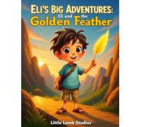 Eli’s Big Adventures: Eli and the Golden Feather: A Story of Courage, Faith, and God’s Perfect Timing: 1 (Eli’s Big Adventures Series: Faith-Filled Journeys for Brave Little Hearts)