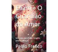 Eliam - O Guardião do Amor: Uma saga épica sobre coragem, amor e redenção (Poesias & Autoajuda)