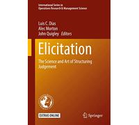 Elicitation: The Science and Art of Structuring Judgement: 261 (International Series in Operations Research & Management Science, 261)