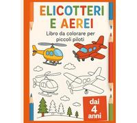 Elicotteri e Aerei - Libro da colorare per piccoli piloti: dai 4 anni - Prendi il volo con la fantasia!