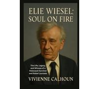 Elie Wiesel: Soul On Fire: The Life, Legacy, and Witness of a Holocaust Survivor and Nobel Laureate