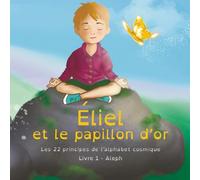 Éliel et le papillon d'or: Les 22 principes des lettres hébraïques (Contes initiatiques basés sur les 22 principes de l'alphabet cosmique)