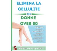 Elimina la cellulite per donne over 50: Il metodo pratico per migliorare circolazione, drenaggio e tono della pelle dopo la menopausa (Addio Cellulite!)