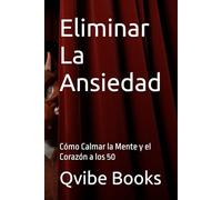 Eliminar La Ansiedad: Cómo Calmar la Mente y el Corazón a los 50
