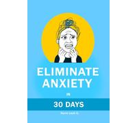Eliminate Anxiety in 30 Days: A Proven Method to Calm Your Mind, Eliminate Negative Thoughts and Panic Attacks, Sleep Better, and Reclaim Your Life Without Medication