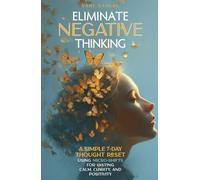 Eliminate Negative Thinking: A Simple 7-Day Thought Reset Using Micro-Shifts for Lasting Calm, Clarity, and Positivity (The Micro-Shift Series)
